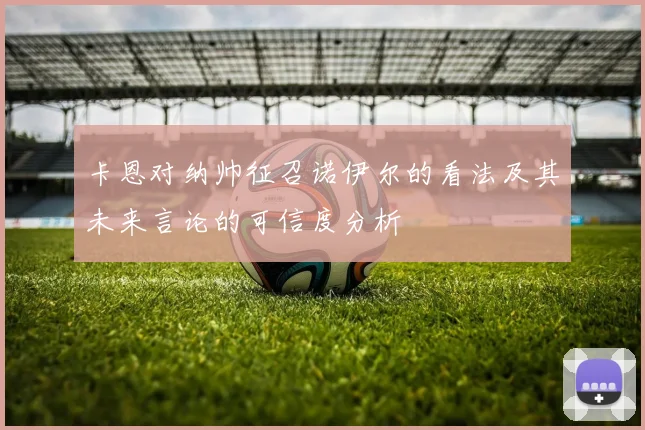 卡恩对纳帅征召诺伊尔的看法及其未来言论的可信度分析