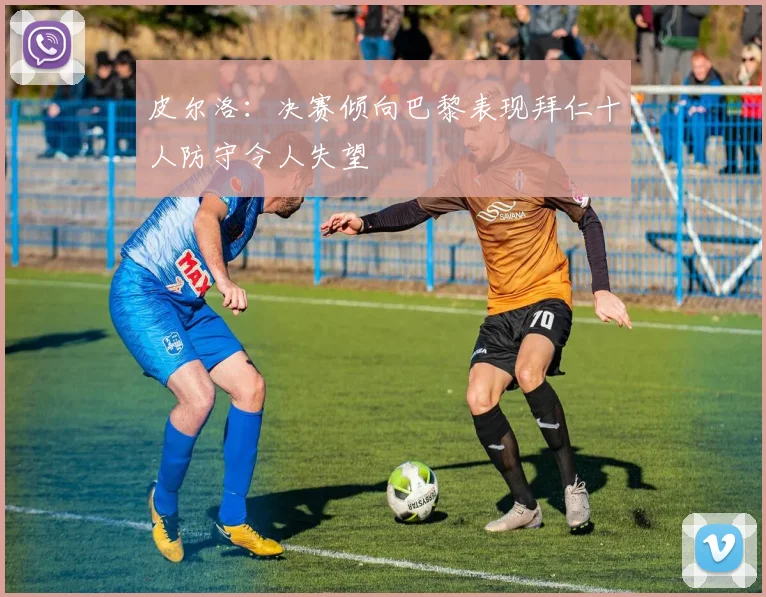 皮尔洛：决赛倾向巴黎表现拜仁十人防守令人失望