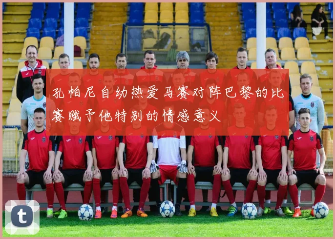 孔帕尼自幼热爱马赛对阵巴黎的比赛赋予他特别的情感意义