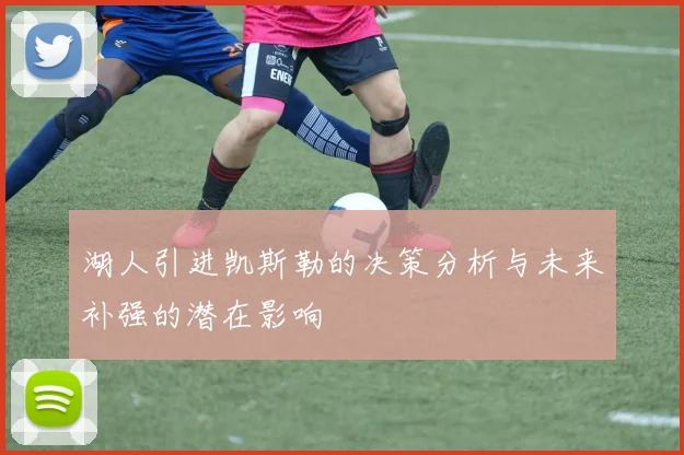 湖人引进凯斯勒的决策分析与未来补强的潜在影响
